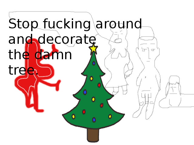 stop fucking around and decorate the tree